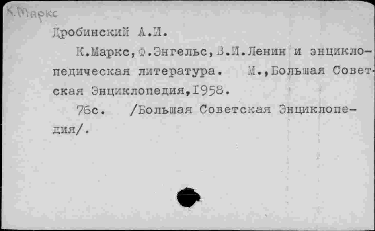 ﻿•№аокс
Дробинский А. И.
К.Маркс,Ф.Энгельс,3.И.Ленин и энциклопедическая литература. М.,Большая Совет, ская Энциклопедия,1958«
76с. /Большая Советская Энциклопедия/ .